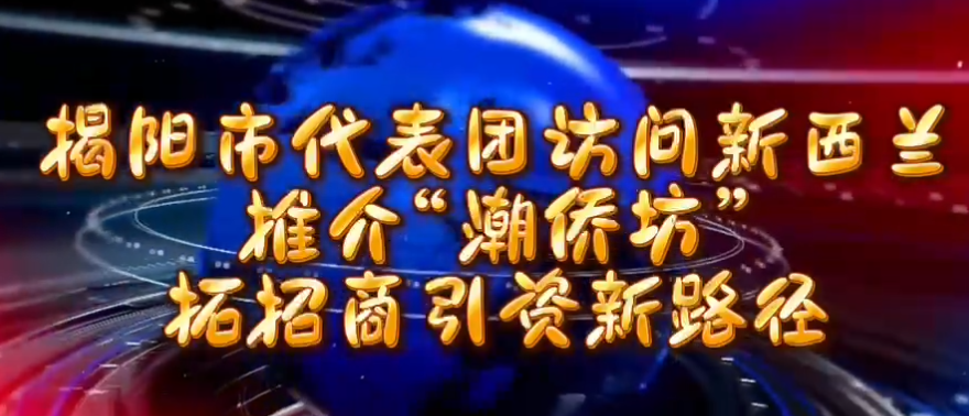 揭阳市代表团访问新西兰，推介“潮侨坊”，拓招商引资新路径-华闻时空