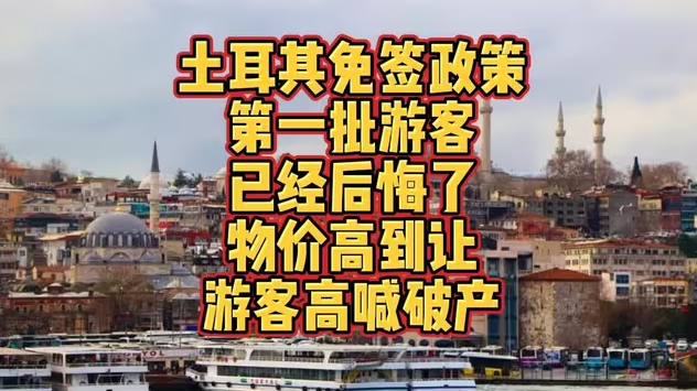 土耳其免签政策第一批游客已经后悔了，物价高到让游客高喊破产！-华闻时空